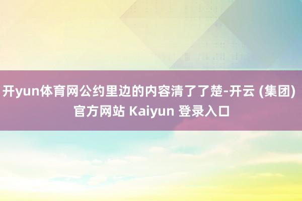开yun体育网公约里边的内容清了了楚-开云 (集团) 官方网站 Kaiyun 登录入口