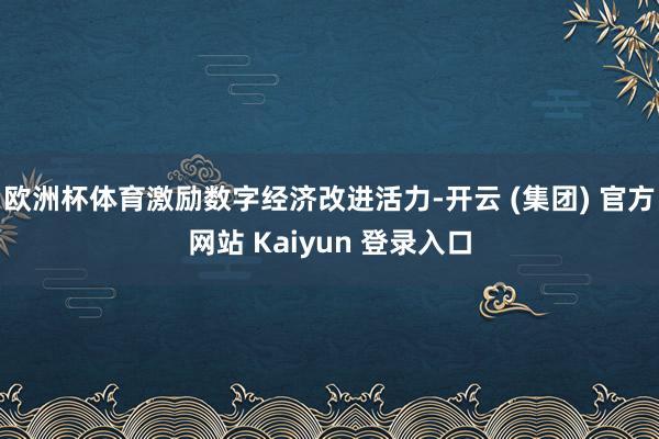 欧洲杯体育激励数字经济改进活力-开云 (集团) 官方网站 Kaiyun 登录入口