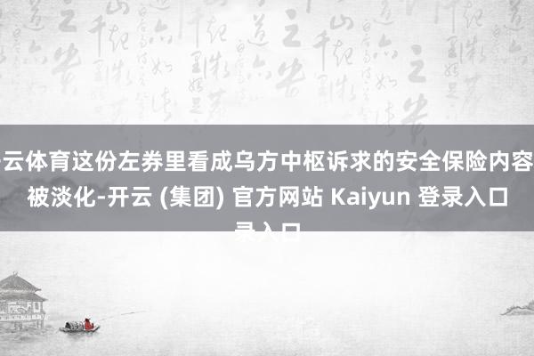 开云体育这份左券里看成乌方中枢诉求的安全保险内容却被淡化-开云 (集团) 官方网站 Kaiyun 登录入口